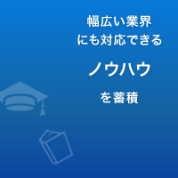 幅広い業種にも対応できるノウハウを蓄積
